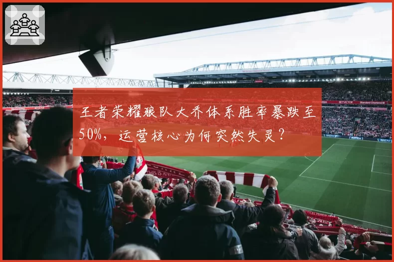 王者荣耀狼队大乔体系胜率暴跌至50%，运营核心为何突然失灵？