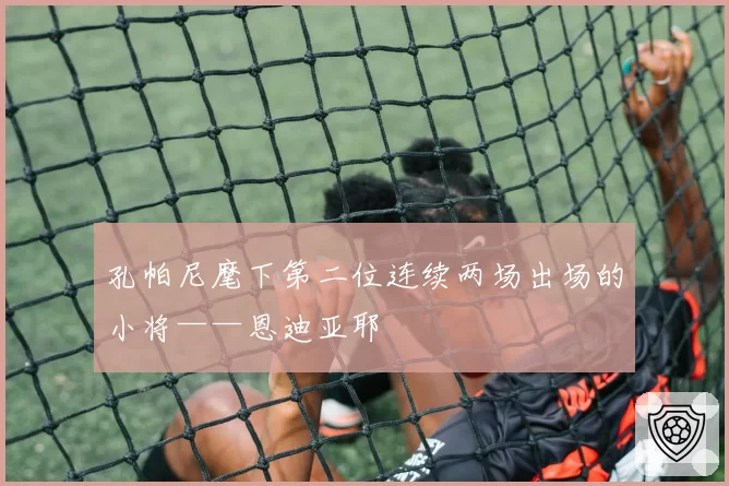孔帕尼麾下第二位连续两场出场的小将——恩迪亚耶