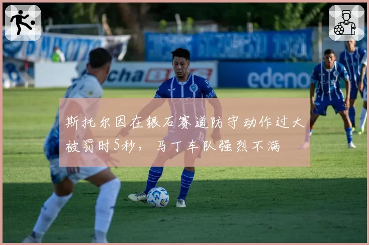 斯托尔因在银石赛道防守动作过大被罚时5秒，马丁车队强烈不满