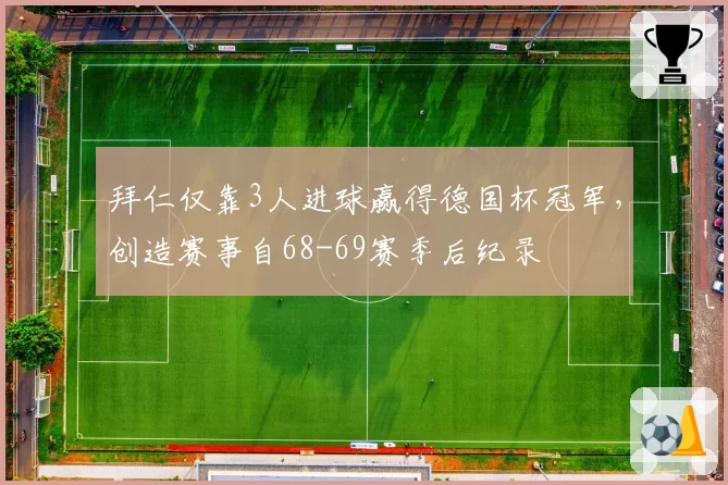 拜仁仅靠3人进球赢得德国杯冠军，创造赛事自68-69赛季后纪录