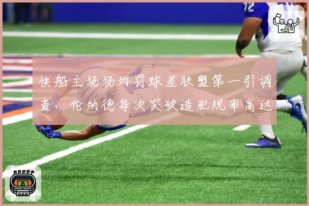 快船主场场均罚球差联盟第一引调查，伦纳德每次突破造犯规率高达32%