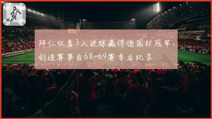 拜仁仅靠3人进球赢得德国杯冠军，创造赛事自68-69赛季后纪录
