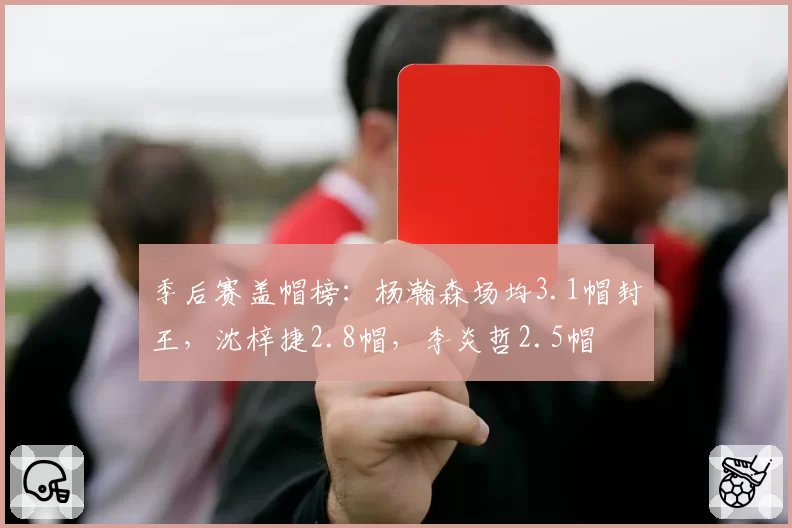 季后赛盖帽榜:杨瀚森场均3.1帽封王,沈梓捷2.8帽,李炎哲2.5帽