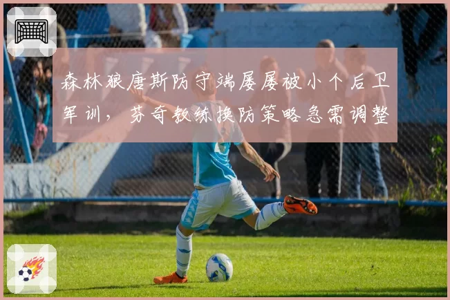 森林狼唐斯防守端屡屡被小个后卫军训,芬奇教练换防策略急需调整