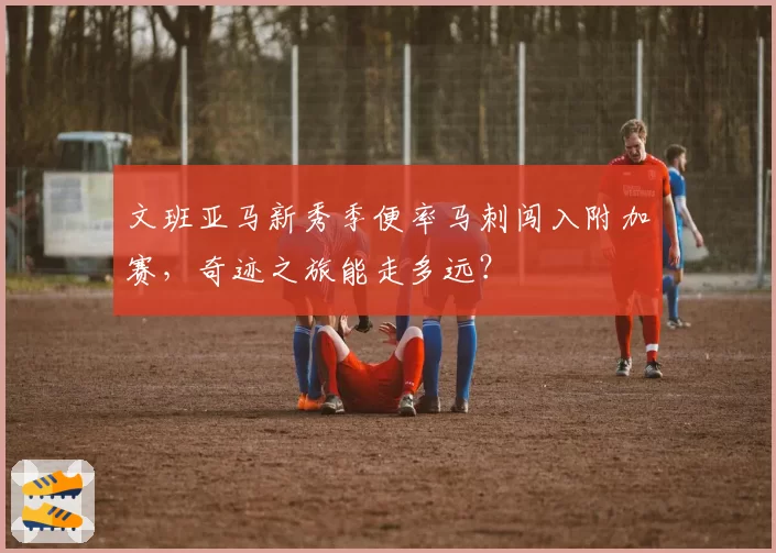 文班亚马新秀季便率马刺闯入附加赛,奇迹之旅能走多远?