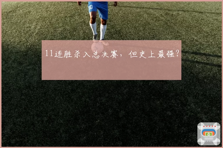11连胜杀入总决赛，但史上最强？