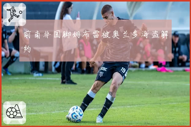 前南非国脚姆布雷被奥兰多海盗解约
