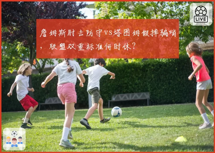 詹姆斯肘击防守vs塔图姆假摔骗哨,联盟双重标准何时休?