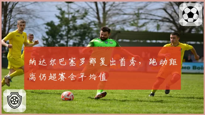 纳达尔巴塞罗那复出首秀，跑动距离仍超赛会平均值