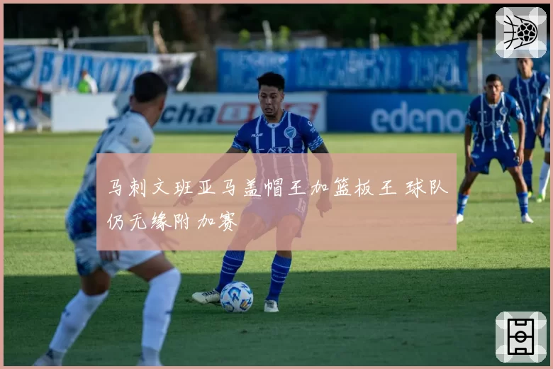 马刺文班亚马盖帽王加篮板王 球队仍无缘附加赛