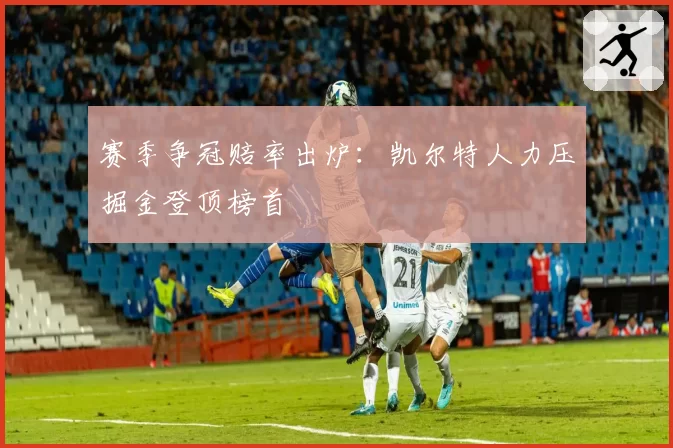赛季争冠赔率出炉：凯尔特人力压掘金登顶榜首