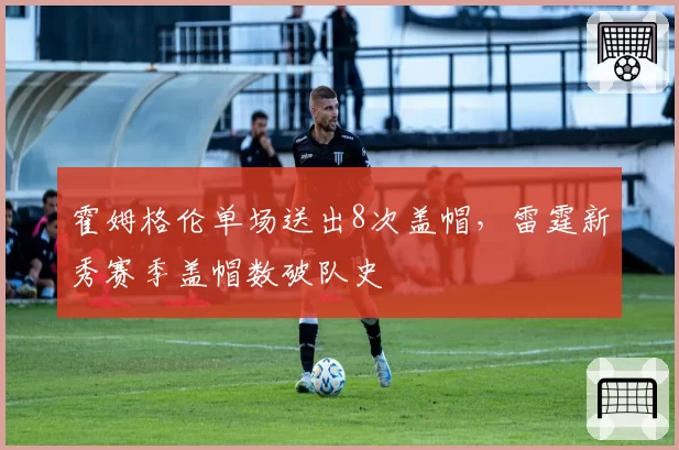霍姆格伦单场送出8次盖帽,雷霆新秀赛季盖帽数破队史