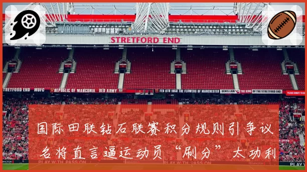 国际田联钻石联赛积分规则引争议 名将直言逼运动员“刷分”太功利