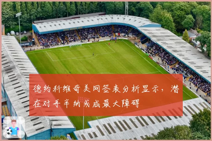 德约科维奇美网签表分析显示，潜在对手辛纳或成最大障碍